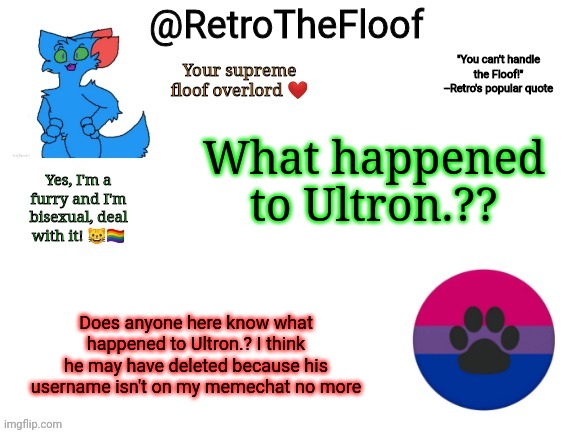 *sad* | What happened to Ultron.?? Does anyone here know what happened to Ultron.? I think he may have deleted because his username isn't on my memechat no more | image tagged in retrothefloof announcement template | made w/ Imgflip meme maker