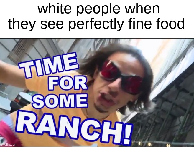 white people when they see perfectly fine food | made w/ Imgflip meme maker