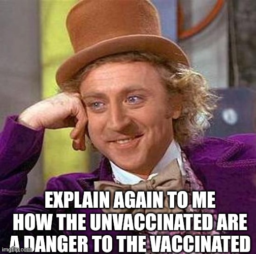 What nonsense are you spouting? | EXPLAIN AGAIN TO ME HOW THE UNVACCINATED ARE A DANGER TO THE VACCINATED | image tagged in creepy condescending wonka,vaccines,covid vaccine,coronavirus,msm lies | made w/ Imgflip meme maker