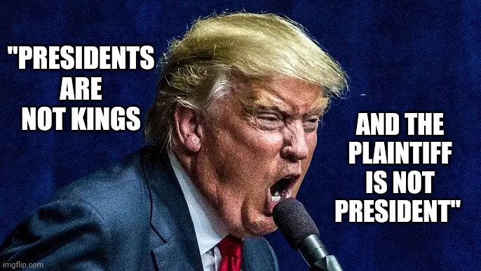 Trump Can't Claim Executive Privilege | "PRESIDENTS ARE NOT KINGS; AND THE PLAINTIFF IS NOT PRESIDENT" | image tagged in memes,scumbag republicans,lock him up,trump lies,there is 1 imposter among us,trump is a moron | made w/ Imgflip meme maker