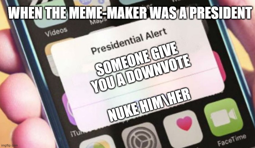 uhhhhhhhhhhhhhhh | WHEN THE MEME-MAKER WAS A PRESIDENT; SOMEONE GIVE YOU A DOWNVOTE; NUKE HIM\HER | image tagged in memes,presidential alert | made w/ Imgflip meme maker