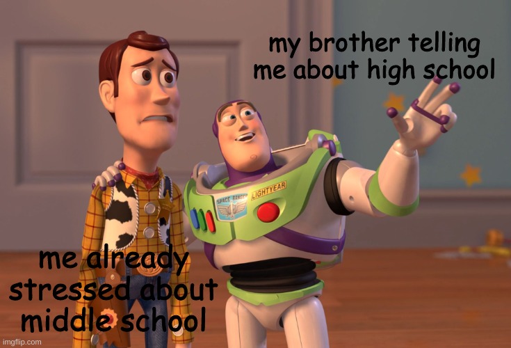 X, X Everywhere | my brother telling me about high school; me already stressed about middle school | image tagged in memes,x x everywhere | made w/ Imgflip meme maker