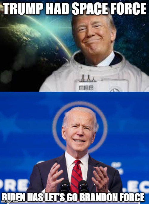 it had to be done | TRUMP HAD SPACE FORCE; BIDEN HAS LET'S GO BRANDON FORCE | image tagged in trump us space force,joe biden cancels joe biden | made w/ Imgflip meme maker