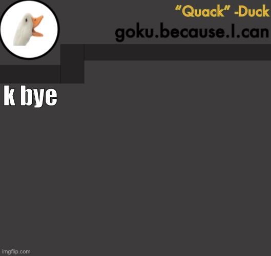 Goku Duck Temp | k bye | image tagged in goku duck temp | made w/ Imgflip meme maker