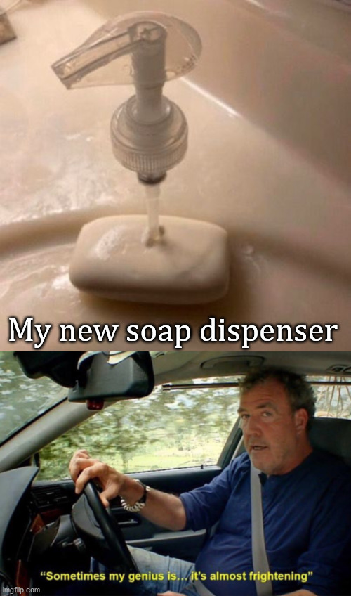 My new soap dispenser | image tagged in sometimes my genius is it's almost frightening | made w/ Imgflip meme maker