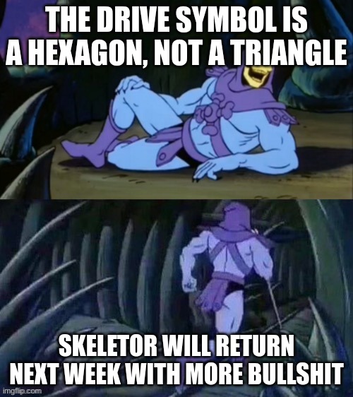 Skeletor disturbing facts | THE DRIVE SYMBOL IS A HEXAGON, NOT A TRIANGLE; SKELETOR WILL RETURN NEXT WEEK WITH MORE BULLSHIT | image tagged in skeletor disturbing facts | made w/ Imgflip meme maker