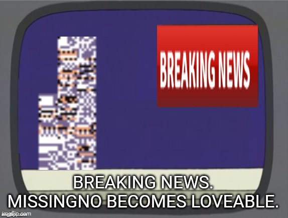 What grinds my gears (Missingno) | BREAKING NEWS. MISSINGNO BECOMES LOVEABLE. | image tagged in what grinds my gears missingno | made w/ Imgflip meme maker