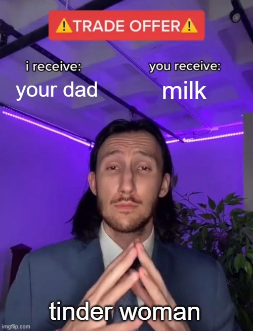 Trade Offer | your dad; milk; tinder woman | image tagged in trade offer | made w/ Imgflip meme maker