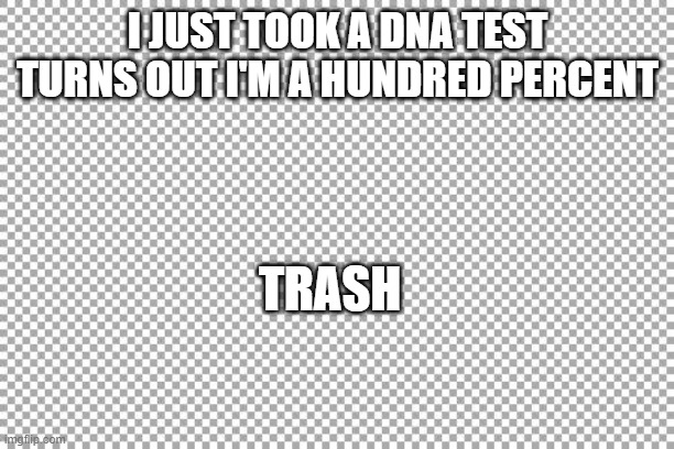Free | I JUST TOOK A DNA TEST TURNS OUT I'M A HUNDRED PERCENT TRASH | image tagged in free | made w/ Imgflip meme maker