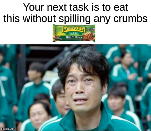 just thought it was funny | Your next task is to eat this without spilling any crumbs | image tagged in your next task is to- | made w/ Imgflip meme maker