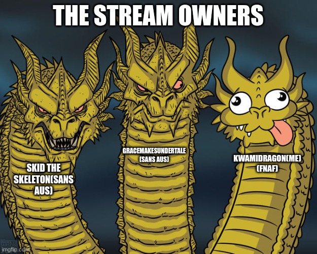 The stream owners | THE STREAM OWNERS; GRACEMAKESUNDERTALE
(SANS AUS); KWAMIDRAGON(ME)
(FNAF); SKID THE SKELETON(SANS AUS) | image tagged in three-headed dragon | made w/ Imgflip meme maker