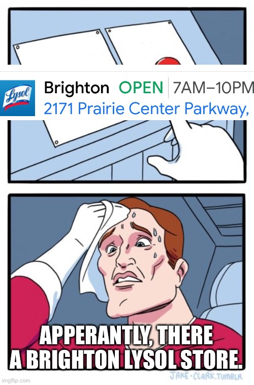 Okay… | APPERANTLY, THERE A BRIGHTON LYSOL STORE. | image tagged in memes,two buttons,lysol,why | made w/ Imgflip meme maker