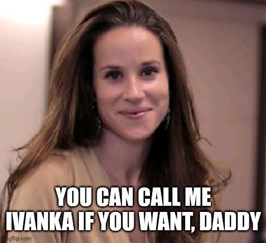 Ashley Biden | YOU CAN CALL ME IVANKA IF YOU WANT, DADDY | image tagged in ashley biden | made w/ Imgflip meme maker