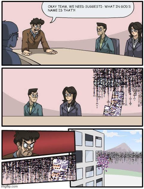 r̷̖͉̕é̵͙̾͜ả̸̹́l̶̙̜̎̽ï̵̥̝͐t̴̢̿y̶͈͂͝ ̵̖̩͂g̷̙̗͒l̶͓͔̽͠i̶͉͂t̵̟̟͊c̴̠͇͋h̴̤͑̇ͅe̵̡̠̍͋d̴̰͠.̵̪̇͜g̶̪̒o̴̻͋d̵͈͒ ̶͜͠i̷̭̐s̶̥͛ ̵̼̃h̸̫͒ë̸͍́re. | image tagged in boardroom meeting but missingno | made w/ Imgflip meme maker