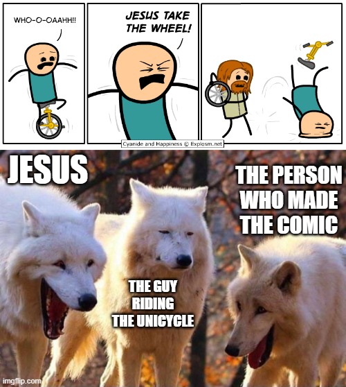 Yeah, that guy probably should've worded that better. | JESUS; THE PERSON WHO MADE THE COMIC; THE GUY RIDING THE UNICYCLE | image tagged in laughing wolf,cyanide and happiness | made w/ Imgflip meme maker