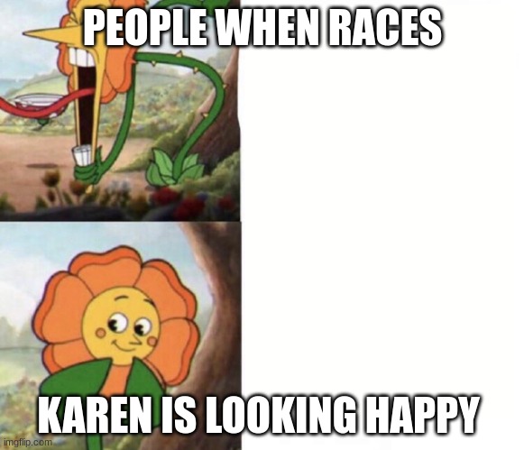 cagney carnation | PEOPLE WHEN RACES; KAREN IS LOOKING HAPPY | image tagged in cagney carnation | made w/ Imgflip meme maker