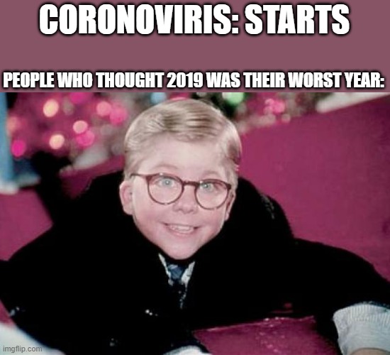 Watch teh move if u haven't | CORONOVIRIS: STARTS; PEOPLE WHO THOUGHT 2019 WAS THEIR WORST YEAR: | image tagged in ralphie from a christmas story | made w/ Imgflip meme maker