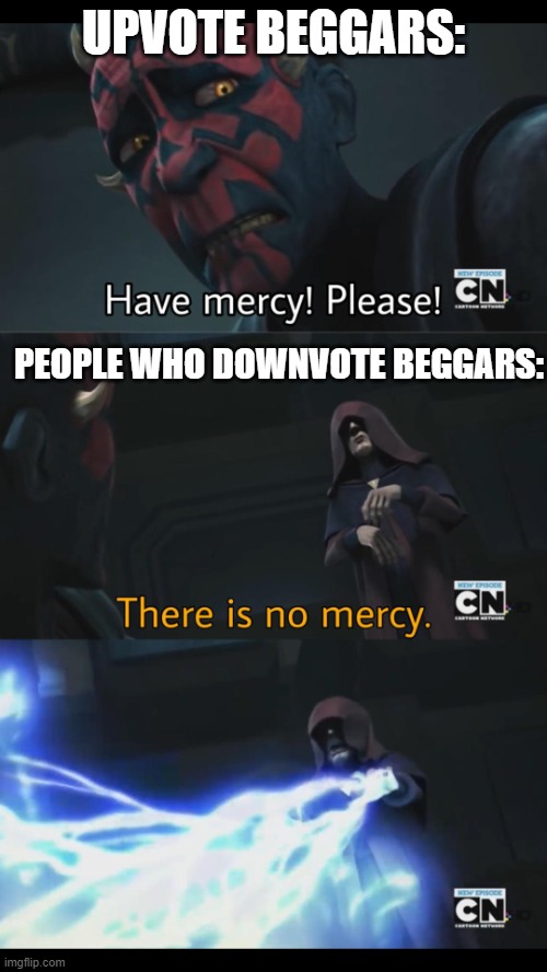No mercy | UPVOTE BEGGARS:; PEOPLE WHO DOWNVOTE BEGGARS: | image tagged in no mercy | made w/ Imgflip meme maker
