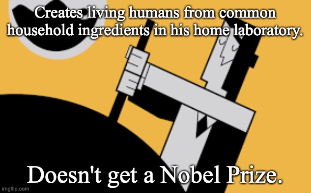 Creates living humans from common household ingredients in his home laboratory. Doesn't get a Nobel Prize. | image tagged in powerpuff girls,powerpuff girls creation | made w/ Imgflip meme maker