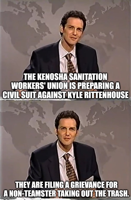 WEEKEND UPDATE WITH NORM | THE KENOSHA SANITATION WORKERS' UNION IS PREPARING A CIVIL SUIT AGAINST KYLE RITTENHOUSE THEY ARE FILING A GRIEVANCE FOR A NON-TEAMSTER TAKI | image tagged in weekend update with norm | made w/ Imgflip meme maker