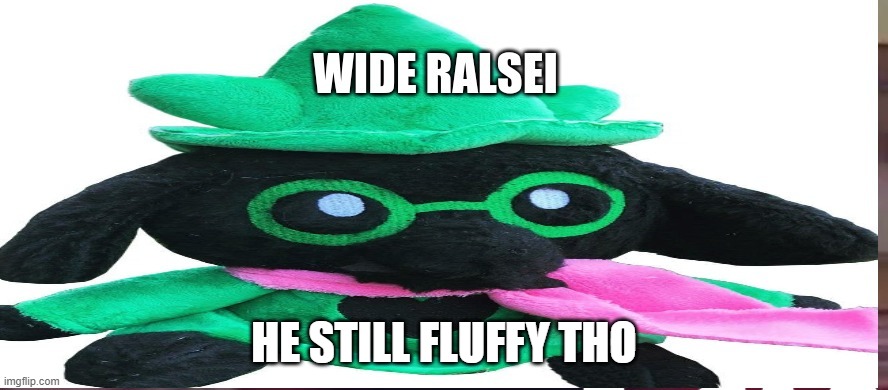 wide Ralsei | HE STILL FLUFFY THO | image tagged in idk wide ralsei | made w/ Imgflip meme maker