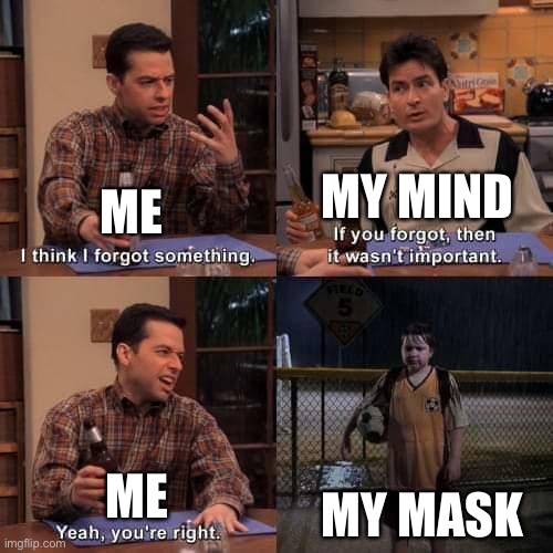 Whoops… | MY MIND; ME; MY MASK; ME | image tagged in i think i forgot something | made w/ Imgflip meme maker