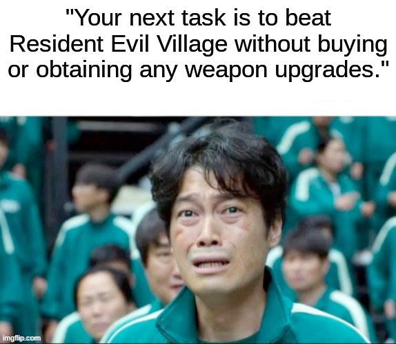 really hard task to do | "Your next task is to beat Resident Evil Village without buying or obtaining any weapon upgrades." | image tagged in your next task is to- | made w/ Imgflip meme maker