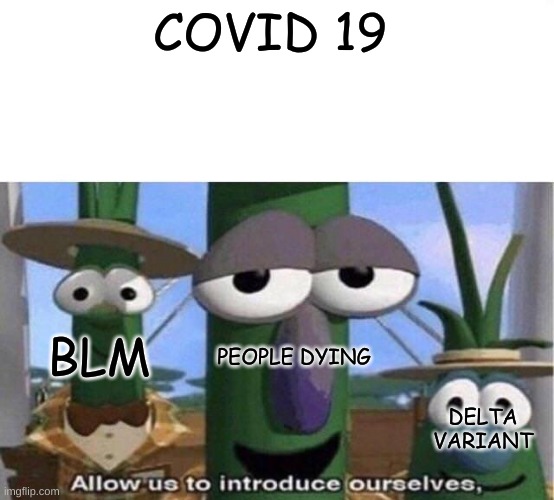 hello there | COVID 19; PEOPLE DYING; BLM; DELTA VARIANT | image tagged in veggie tales | made w/ Imgflip meme maker