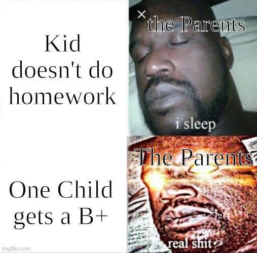 Sleeping Shaq | Kid doesn't do homework; the Parents; The Parents; One Child gets a B+ | image tagged in memes,sleeping shaq | made w/ Imgflip meme maker