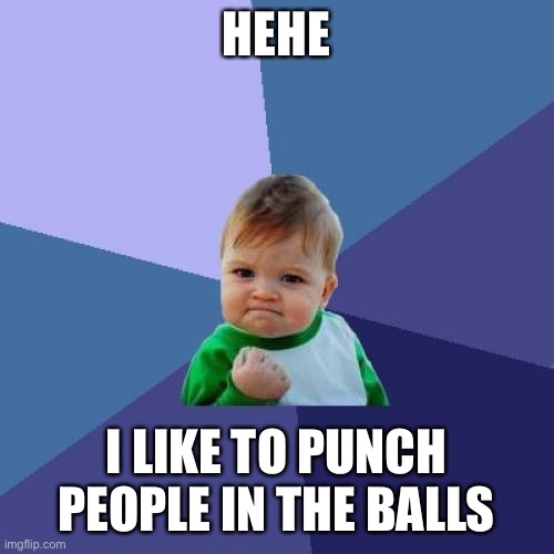 Kid  loves to punch balls | HEHE; I LIKE TO PUNCH PEOPLE IN THE BALLS | image tagged in memes | made w/ Imgflip meme maker