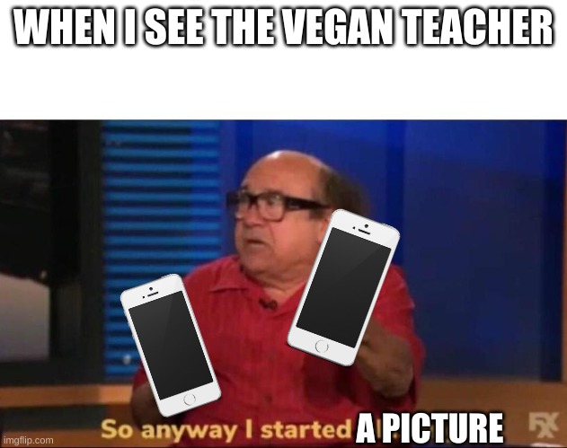 THAT VEGAN TEACHER!!!! | WHEN I SEE THE VEGAN TEACHER; A PICTURE | image tagged in so anyway i started blasting | made w/ Imgflip meme maker