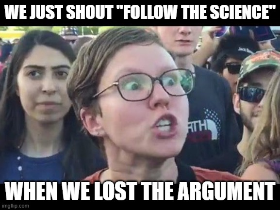 Angry sjw | WE JUST SHOUT "FOLLOW THE SCIENCE" WHEN WE LOST THE ARGUMENT | image tagged in angry sjw | made w/ Imgflip meme maker