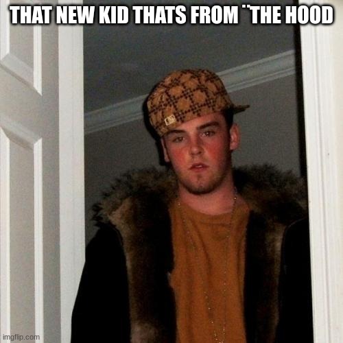 Scumbag Steve Meme |  THAT NEW KID THATS FROM ¨THE HOOD | image tagged in memes,scumbag steve | made w/ Imgflip meme maker