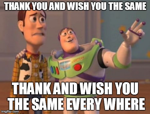 X, X Everywhere Meme | THANK YOU AND WISH YOU THE SAME THANK AND WISH YOU THE SAME EVERY WHERE | image tagged in memes,x x everywhere | made w/ Imgflip meme maker