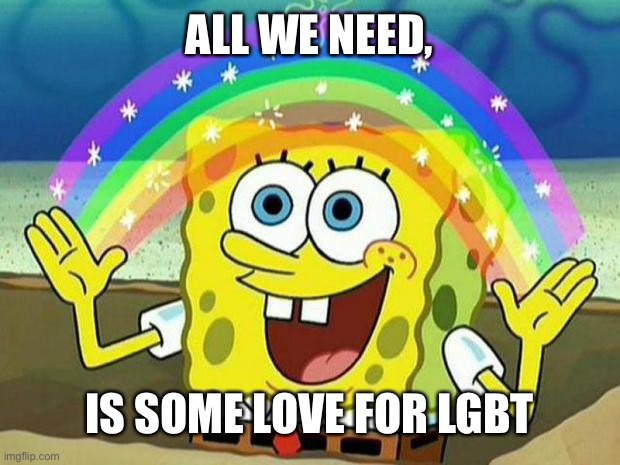 LGBT | ALL WE NEED, IS SOME LOVE FOR LGBT | image tagged in spongebob rainbow | made w/ Imgflip meme maker