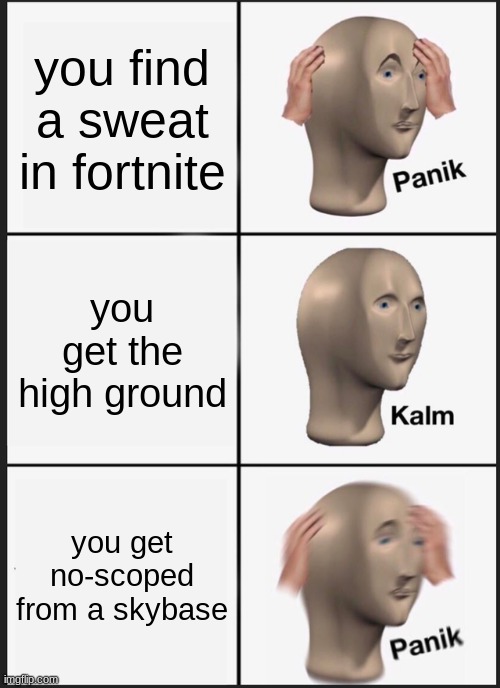 Panik Kalm Panik | you find a sweat in fortnite; you get the high ground; you get no-scoped from a skybase | image tagged in memes,panik kalm panik | made w/ Imgflip meme maker