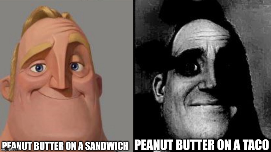 Peanut butter | PEANUT BUTTER ON A SANDWICH; PEANUT BUTTER ON A TACO | image tagged in traumatized mr incredible | made w/ Imgflip meme maker