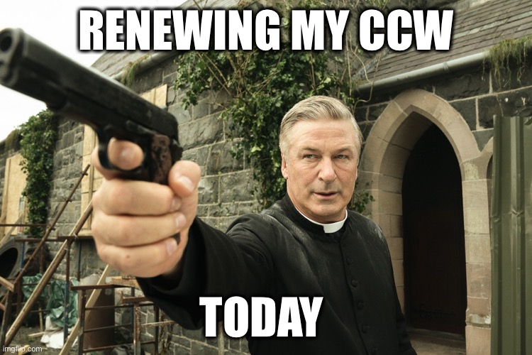 Alec Baldwin | RENEWING MY CCW TODAY | image tagged in alec baldwin | made w/ Imgflip meme maker