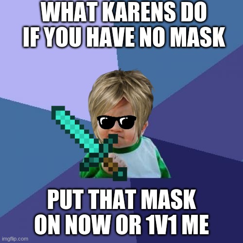 Success Kid | WHAT KARENS DO IF YOU HAVE NO MASK; PUT THAT MASK ON NOW OR 1V1 ME | image tagged in memes,success kid | made w/ Imgflip meme maker