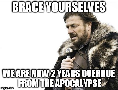 Brace Yourselves X is Coming | BRACE YOURSELVES WE ARE NOW 2 YEARS OVERDUE FROM THE APOCALYPSE | image tagged in memes,brace yourselves x is coming | made w/ Imgflip meme maker