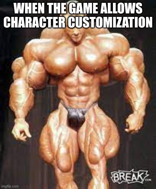 Gaming custom | WHEN THE GAME ALLOWS CHARACTER CUSTOMIZATION | image tagged in gaming | made w/ Imgflip meme maker