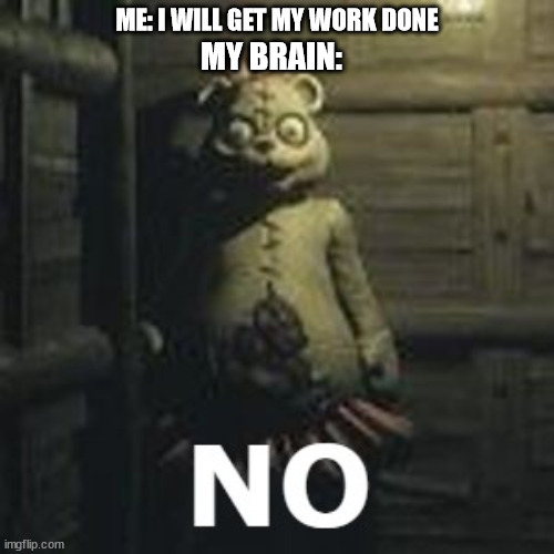 No | ME: I WILL GET MY WORK DONE; MY BRAIN: | image tagged in mama bear- no | made w/ Imgflip meme maker
