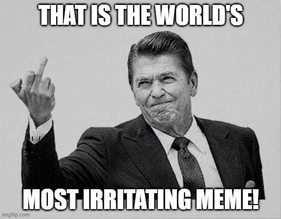 THAT IS THE WORLD'S MOST IRRITATING MEME! | made w/ Imgflip meme maker