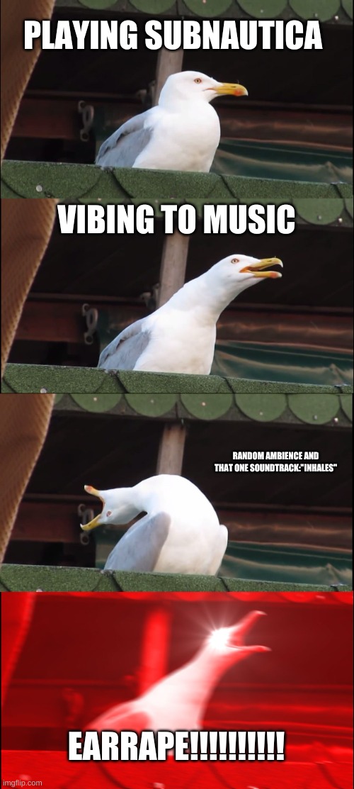 Inhaling Seagull | PLAYING SUBNAUTICA; VIBING TO MUSIC; RANDOM AMBIENCE AND THAT ONE SOUNDTRACK:"INHALES"; EARRAPE!!!!!!!!!! | image tagged in memes,inhaling seagull | made w/ Imgflip meme maker