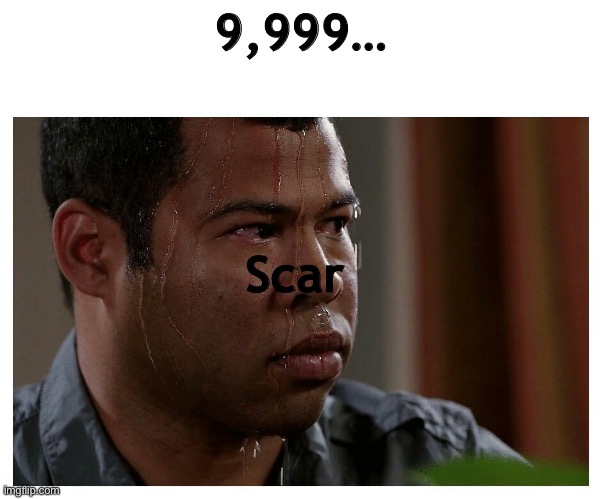 Jordan Peele Sweating | 9,999… Scar | image tagged in jordan peele sweating | made w/ Imgflip meme maker