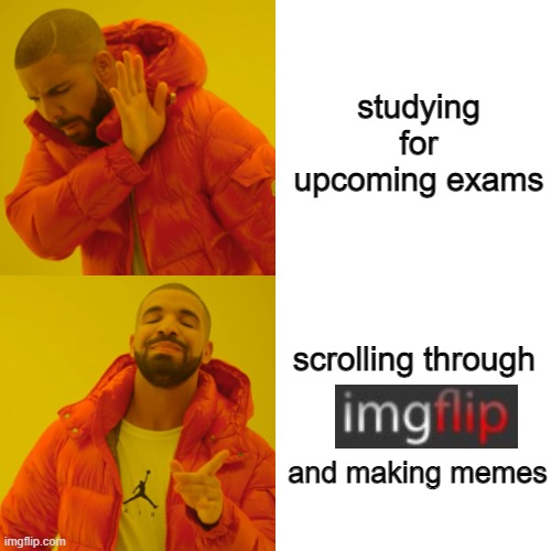 student memers on imgflip | studying for upcoming exams; scrolling through; and making memes | image tagged in memes,drake hotline bling,funny,funny memes,student,memers | made w/ Imgflip meme maker