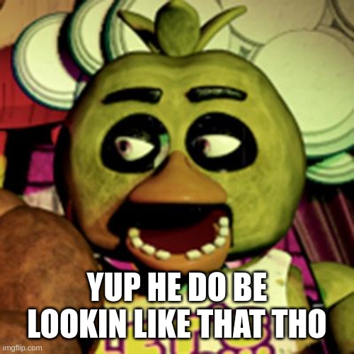 Chica Lookin' At Dat Booty | YUP HE DO BE LOOKIN LIKE THAT THO | image tagged in chica lookin' at dat booty | made w/ Imgflip meme maker