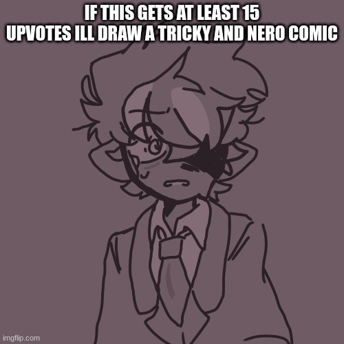 :0 | IF THIS GETS AT LEAST 15 UPVOTES ILL DRAW A TRICKY AND NERO COMIC | image tagged in nero art,cyansmp | made w/ Imgflip meme maker