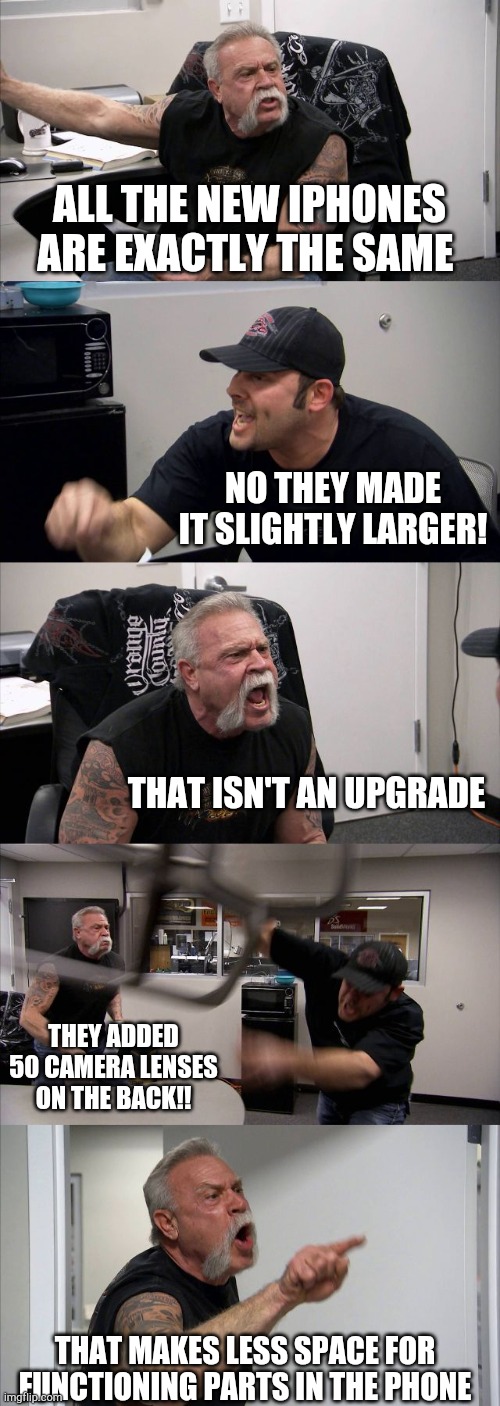 iPhone users vs people with common sense | ALL THE NEW IPHONES ARE EXACTLY THE SAME; NO THEY MADE IT SLIGHTLY LARGER! THAT ISN'T AN UPGRADE; THEY ADDED 50 CAMERA LENSES ON THE BACK!! THAT MAKES LESS SPACE FOR FUNCTIONING PARTS IN THE PHONE | image tagged in memes,american chopper argument | made w/ Imgflip meme maker