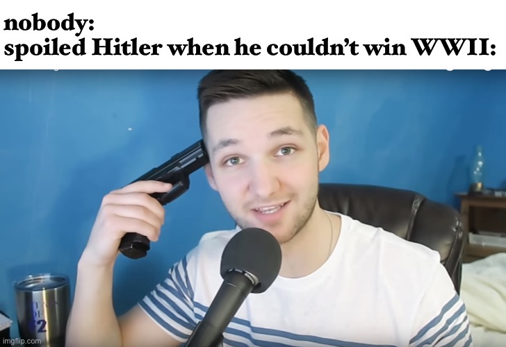 this is true | nobody:
spoiled Hitler when he couldn’t win WWII: | image tagged in neat mike suicide,hitler,world war 2,funny,dark humor,suicide | made w/ Imgflip meme maker